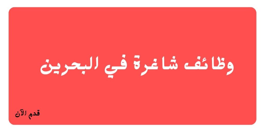 وظائف شاغرة في شركة تجارية معروفة بالبحرين في عدة تخصصات