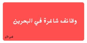 وظائف شاغرة في شركة تجارية معروفة بالبحرين في عدة تخصصات